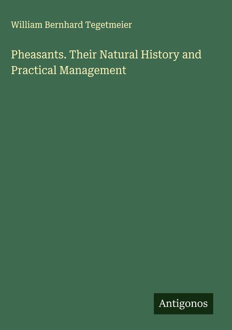 Text: "William Bernhard Tegetmeier, Pheasants. Their Natural History and Practical Management, Antigonos."  
Grüner Hintergrund.