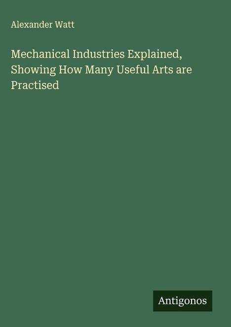Alexander Watt: Mechanical Industries Explained, Showing How Many Useful Arts are Practised, Buch