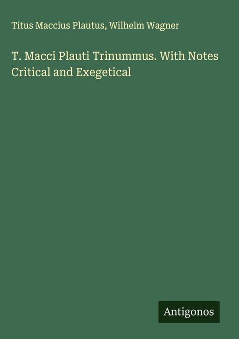 Titel: "T. Macci Plauti Trinummus. With Notes Critical and Exegetical". Autoren: Titus Maccius Plautus, Wilhelm Wagner. Cover in Grün.