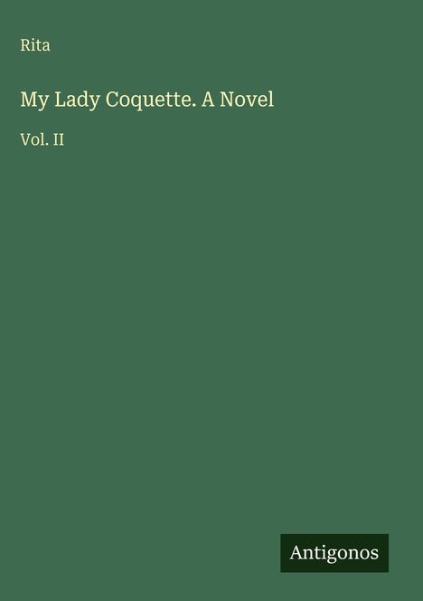 Rita. "My Lady Coquette. A Novel", Vol. II. Grüner Hintergrund, Schrift in Weiß. Unten rechts: Logo "Antigonos".