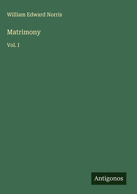 "William Edward Norris, Matrimony, Vol. I." Grüner Hintergrund, weißer Text, unten rechts Logo "Antigonos".