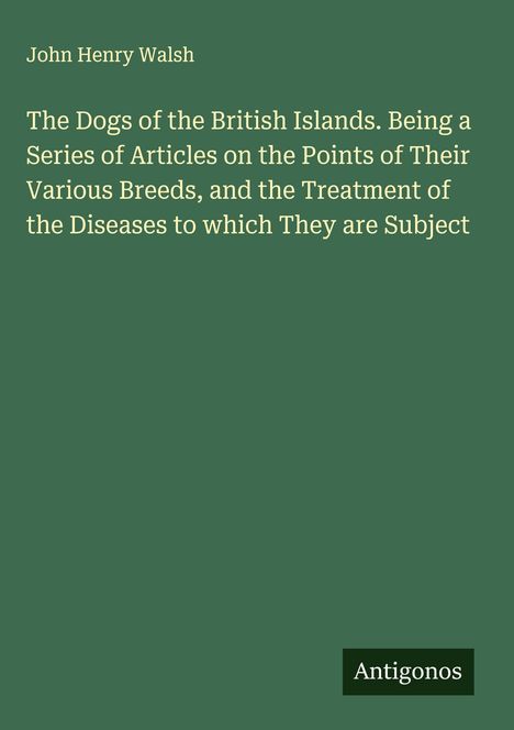 Grüner Einband mit weißem Text: „The Dogs of the British Islands...“ Unten rechts kleines schwarzes Rechteck: „Antigonos“.