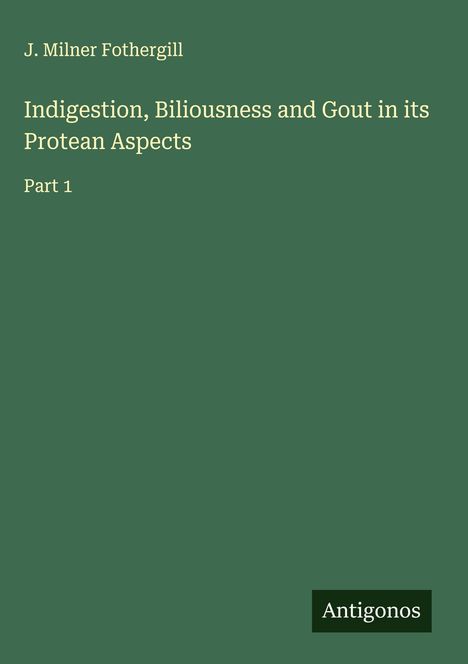 J. Milner Fothergill: Indigestion, Biliousness and Gout in its Protean Aspects, Buch
