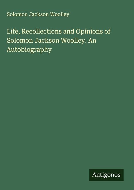 Solomon Jackson Woolley: Life, Recollections and Opinions of Solomon Jackson Woolley. An Autobiography, Buch