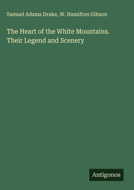 Samuel Adams Drake: The Heart of the White Mountains. Their Legend and Scenery, Buch