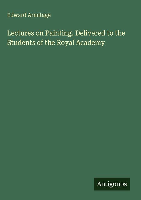 Edward Armitage: Lectures on Painting. Delivered to the Students of the Royal Academy, Buch