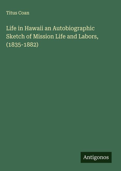 Titus Coan: Life in Hawaii an Autobiographic Sketch of Mission Life and Labors, (1835-1882), Buch