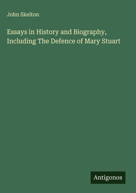 John Skelton: Essays in History and Biography, Including The Defence of Mary Stuart, Buch