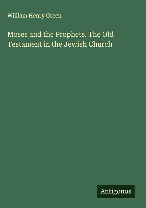 William Henry Green: Moses and the Prophets. The Old Testament in the Jewish Church, Buch
