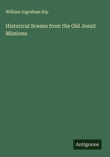 William Ingraham Kip: Historical Scenes from the Old Jesuit Missions, Buch