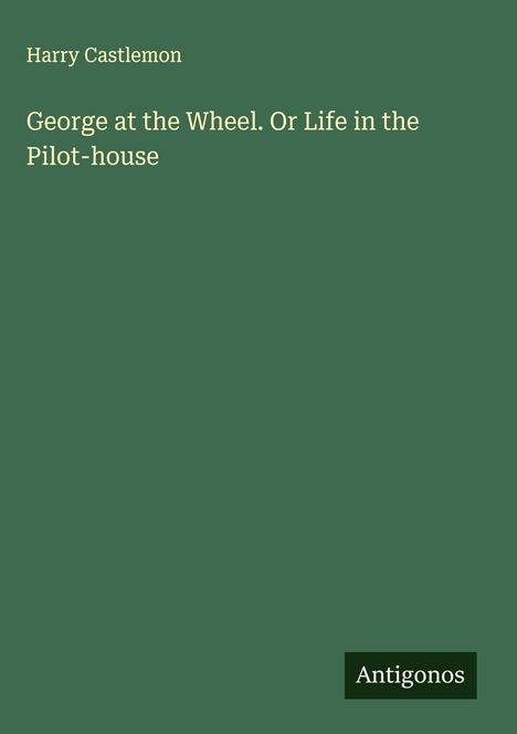 Harry Castlemon: George at the Wheel. Or Life in the Pilot-house, Buch