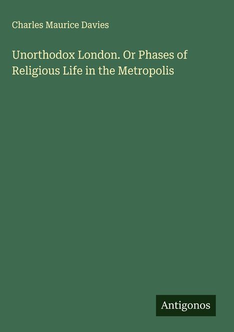 Charles Maurice Davies: Unorthodox London. Or Phases of Religious Life in the Metropolis, Buch