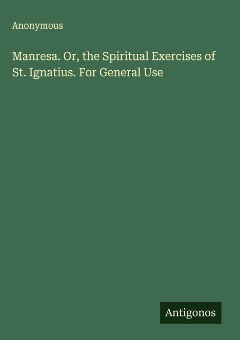 Anonymous: Manresa. Or, the Spiritual Exercises of St. Ignatius. For General Use, Buch