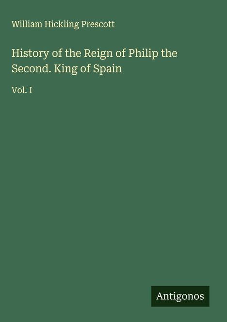 William Hickling Prescott: History of the Reign of Philip the Second. King of Spain, Buch