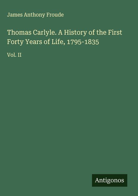 James Anthony Froude: Thomas Carlyle. A History of the First Forty Years of Life, 1795-1835, Buch