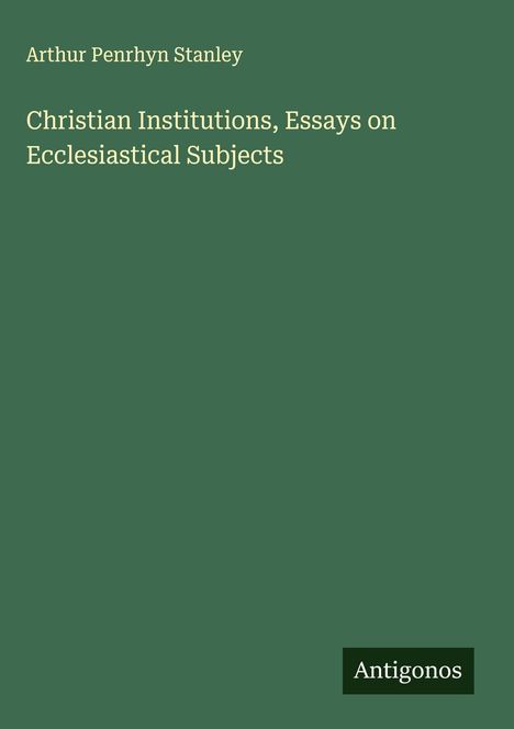 Arthur Penrhyn Stanley: Christian Institutions, Essays on Ecclesiastical Subjects, Buch