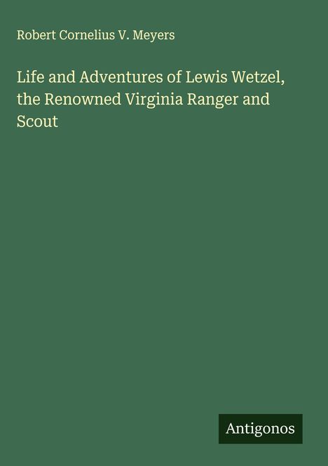 Robert Cornelius V. Meyers: Life and Adventures of Lewis Wetzel, the Renowned Virginia Ranger and Scout, Buch