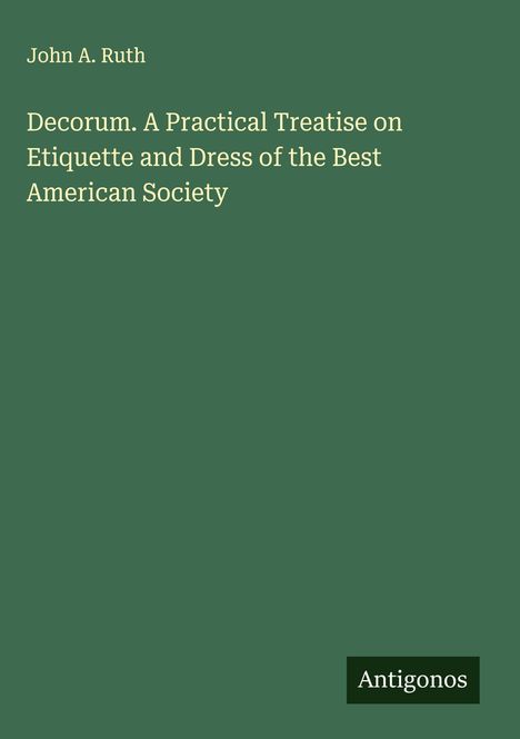 John A. Ruth: Decorum. A Practical Treatise on Etiquette and Dress of the Best American Society, Buch