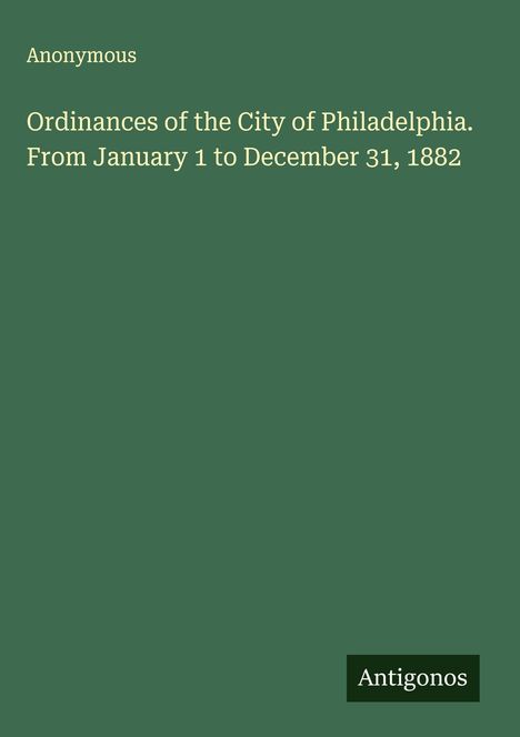 Anonymous: Ordinances of the City of Philadelphia. From January 1 to December 31, 1882, Buch