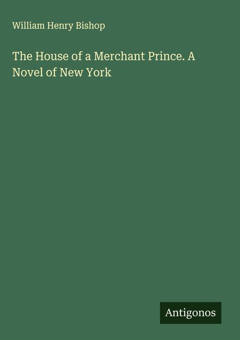 William Henry Bishop: The House of a Merchant Prince. A Novel of New York, Buch