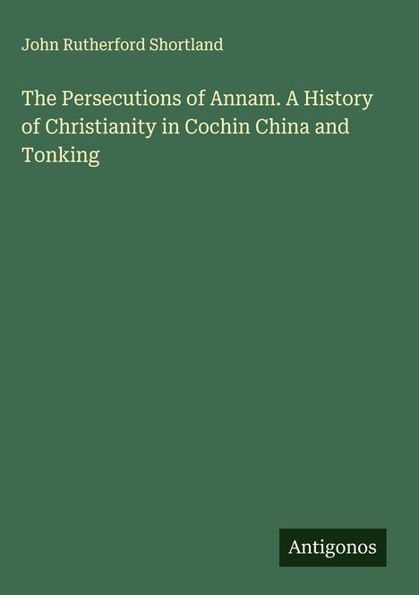 John Rutherford Shortland: The Persecutions of Annam. A History of Christianity in Cochin China and Tonking, Buch