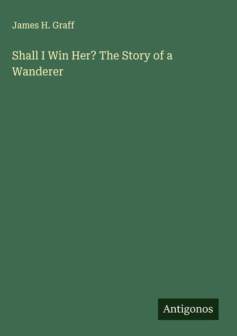 James H. Graff: Shall I Win Her? The Story of a Wanderer, Buch