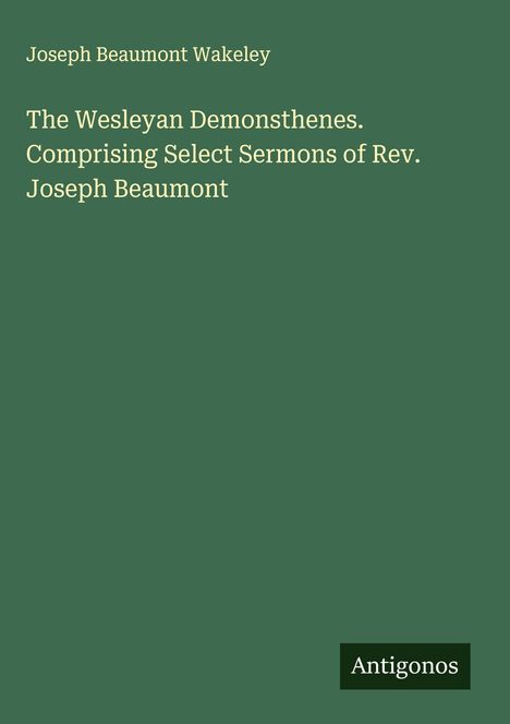 Joseph Beaumont Wakeley: The Wesleyan Demonsthenes. Comprising Select Sermons of Rev. Joseph Beaumont, Buch