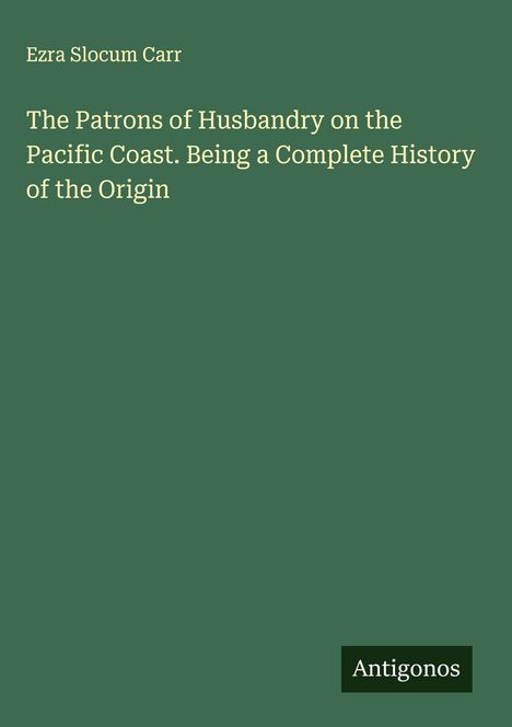 Ezra Slocum Carr: The Patrons of Husbandry on the Pacific Coast. Being a Complete History of the Origin, Buch