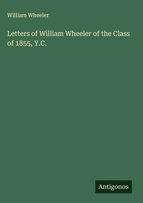 William Wheeler: Letters of William Wheeler of the Class of 1855, Y.C., Buch