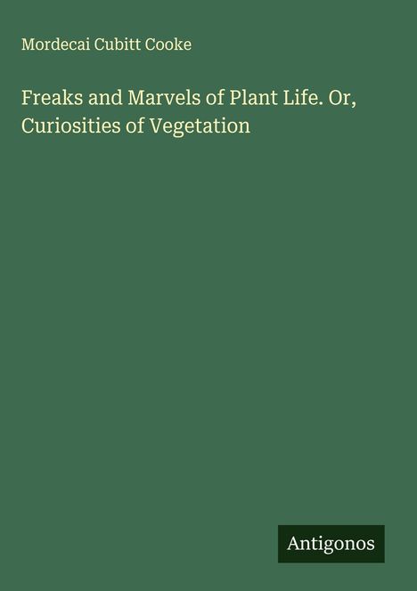 Mordecai Cubitt Cooke: Freaks and Marvels of Plant Life. Or, Curiosities of Vegetation, Buch