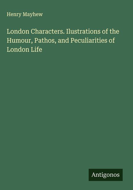 Henry Mayhew: London Characters. Ilustrations of the Humour, Pathos, and Peculiarities of London Life, Buch