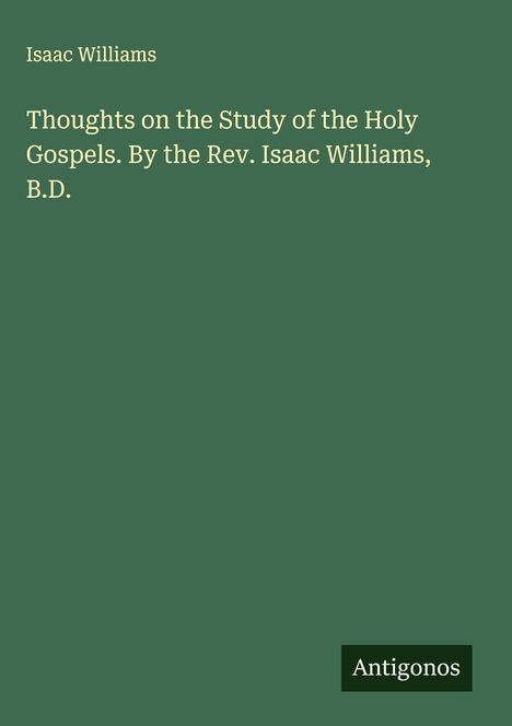Isaac Williams: Thoughts on the Study of the Holy Gospels. By the Rev. Isaac Williams, B.D., Buch