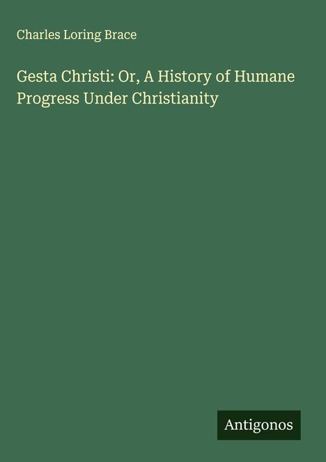 Charles Loring Brace: Gesta Christi: Or, A History of Humane Progress Under Christianity, Buch