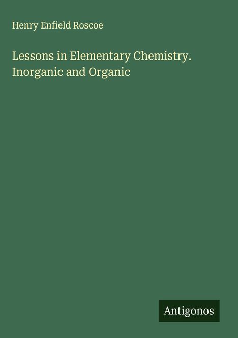 Henry Enfield Roscoe: Lessons in Elementary Chemistry. Inorganic and Organic, Buch