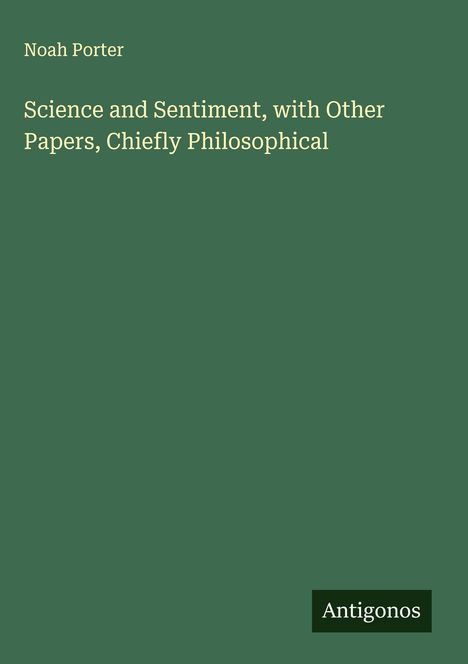 Noah Porter: Science and Sentiment, with Other Papers, Chiefly Philosophical, Buch
