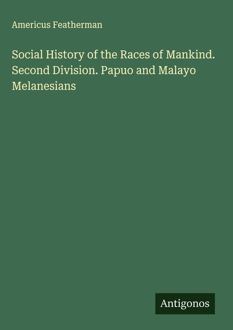 Americus Featherman: Social History of the Races of Mankind. Second Division. Papuo and Malayo Melanesians, Buch