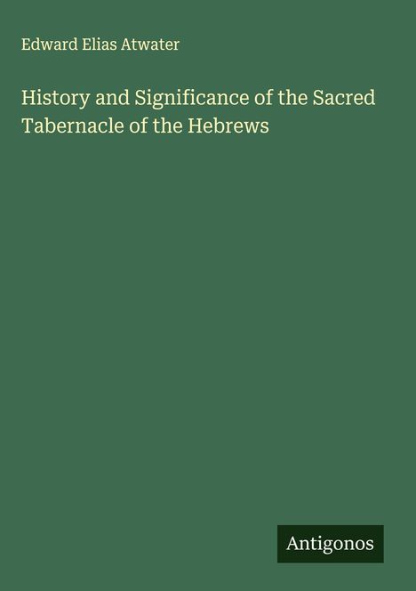Edward Elias Atwater: History and Significance of the Sacred Tabernacle of the Hebrews, Buch