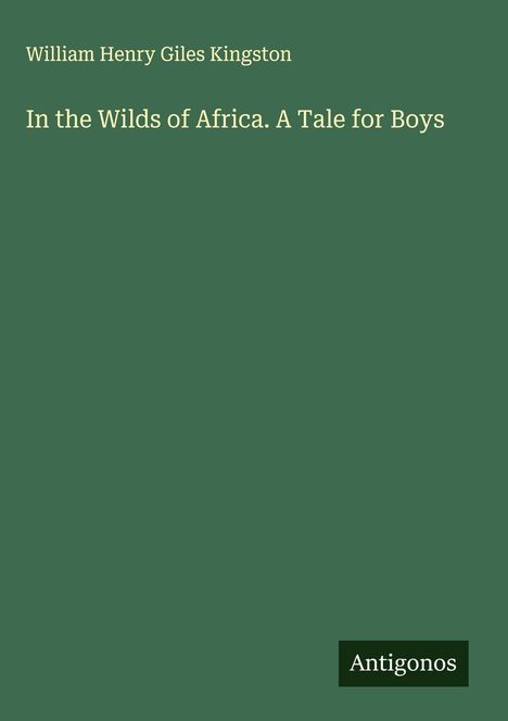 William Henry Giles Kingston: In the Wilds of Africa. A Tale for Boys, Buch