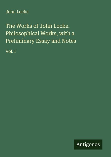 John Locke: The Works of John Locke. Philosophical Works, with a Preliminary Essay and Notes, Buch