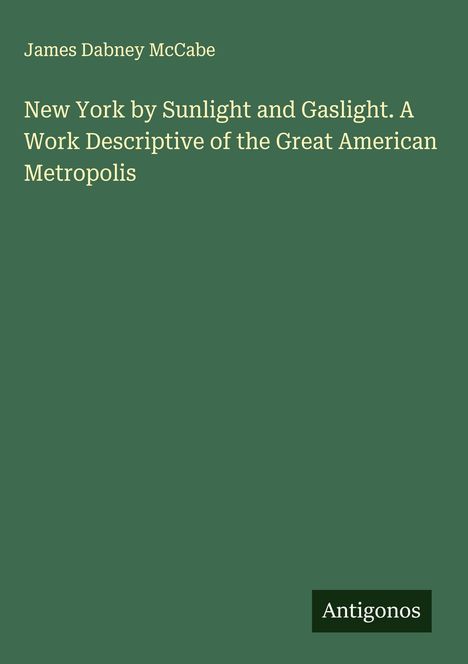 James Dabney Mccabe: New York by Sunlight and Gaslight. A Work Descriptive of the Great American Metropolis, Buch