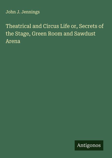 John J. Jennings: Theatrical and Circus Life or, Secrets of the Stage, Green Room and Sawdust Arena, Buch