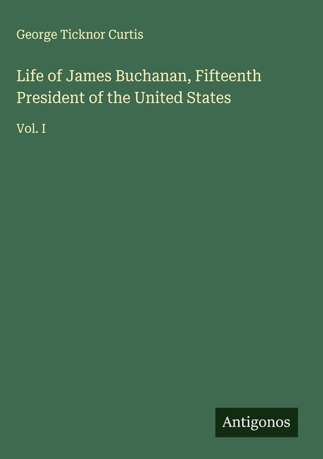 George Ticknor Curtis: Life of James Buchanan, Fifteenth President of the United States, Buch