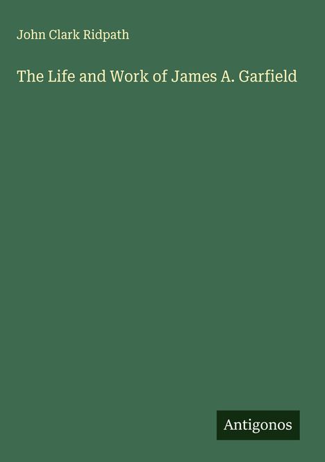 John Clark Ridpath: The Life and Work of James A. Garfield, Buch