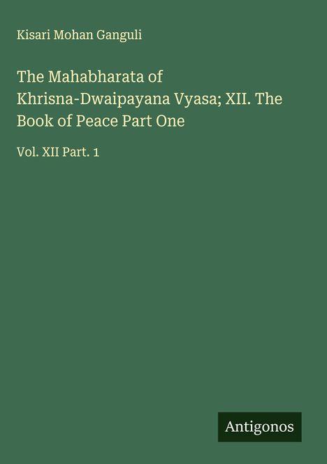 Kisari Mohan Ganguli: The Mahabharata of Khrisna-Dwaipayana Vyasa; XII. The Book of Peace Part One, Buch