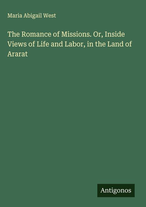 Maria Abigail West: The Romance of Missions. Or, Inside Views of Life and Labor, in the Land of Ararat, Buch