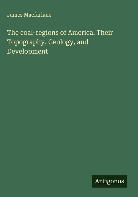 James Macfarlane: The coal-regions of America. Their Topography, Geology, and Development, Buch