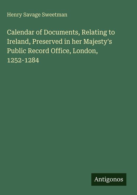 Text auf grünem Hintergrund: "Henry Savage Sweetman" und darunter "Calendar of Documents, Relating to Ireland...". Unten rechts weißer "Antigonos"-Schriftzug.