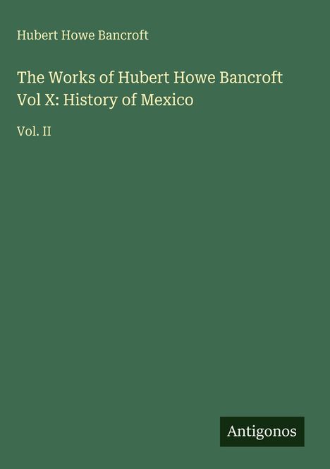 Der Text lautet: "Hubert Howe Bancroft: The Works of Hubert Howe Bancroft Vol X: History of Mexico Vol. II". Unten steht "Antigonos".