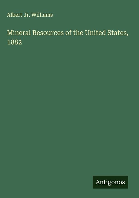 Autor: Albert Jr. Williams. Titel: "Mineral Resources of the United States, 1882". Unten steht "Antigonos". Hintergrund grün.