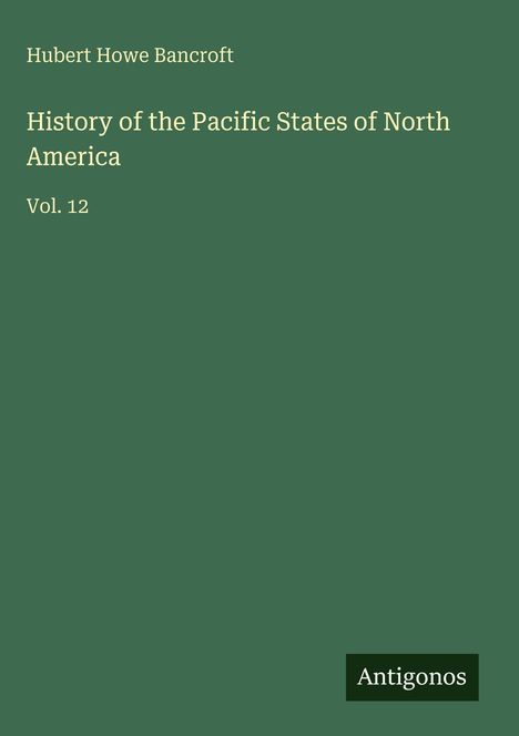 Grünes Buchcover: „History of the Pacific States of North America, Vol. 12“ von Hubert Howe Bancroft. Unten rechts: Antigonos.